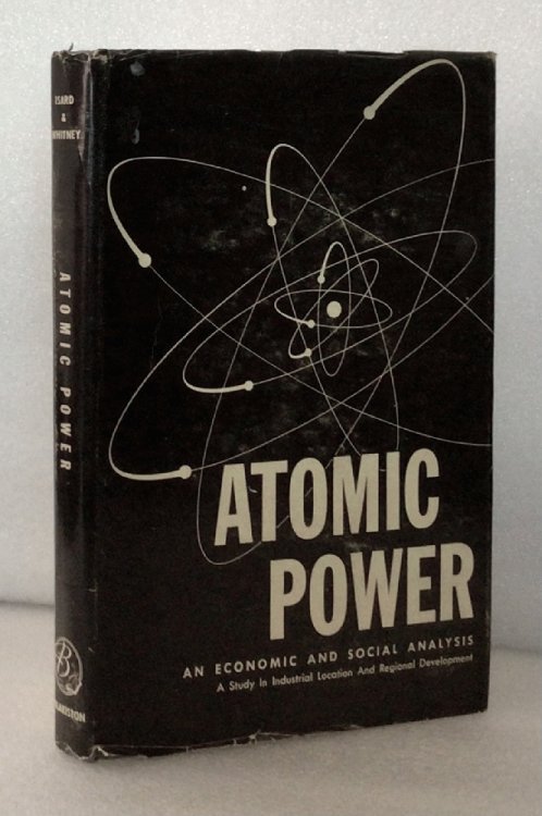Atomic Power : An Economic and Social Analysis : A Study in Industrial Location & Regional Economic Development [Hardcover] Isard, Walter, and Vincent Whitney