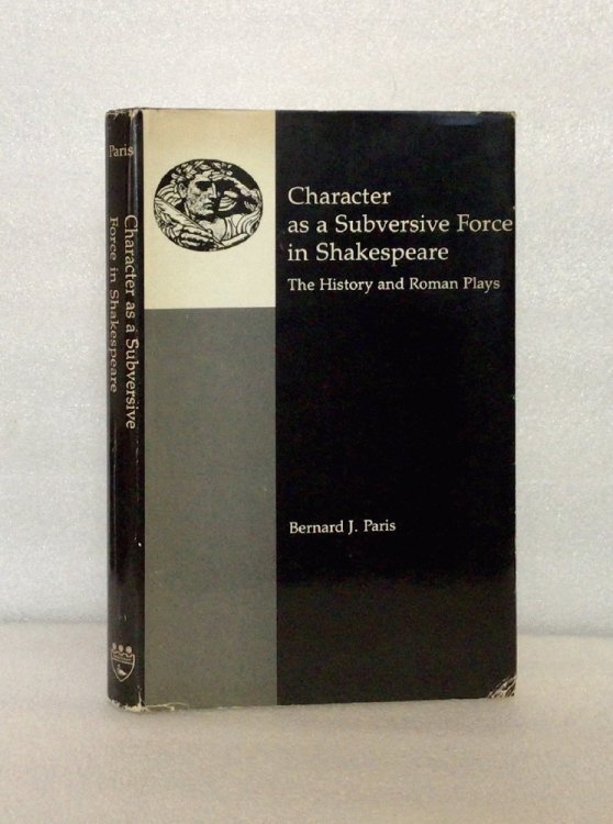 Character as a Subversive Force in Shakespeare: The History and Roman Plays Paris, Bernard J.