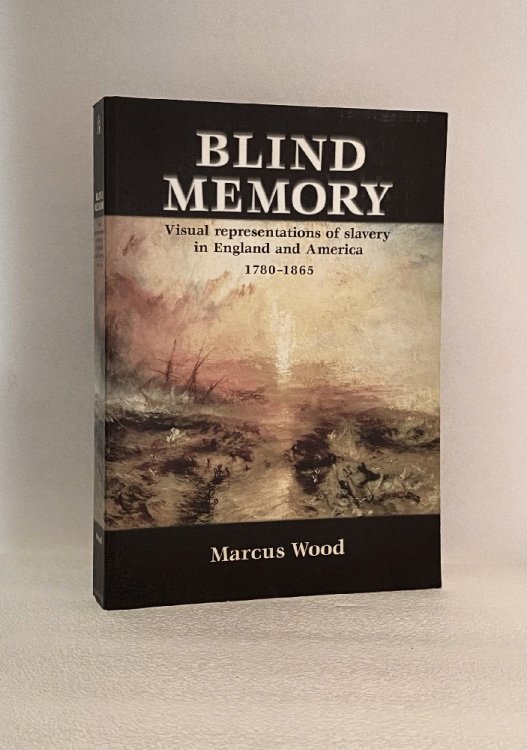 Blind Memory: Visual Representations of Slavery in England and America, 1780-1865 Wood, Marcus