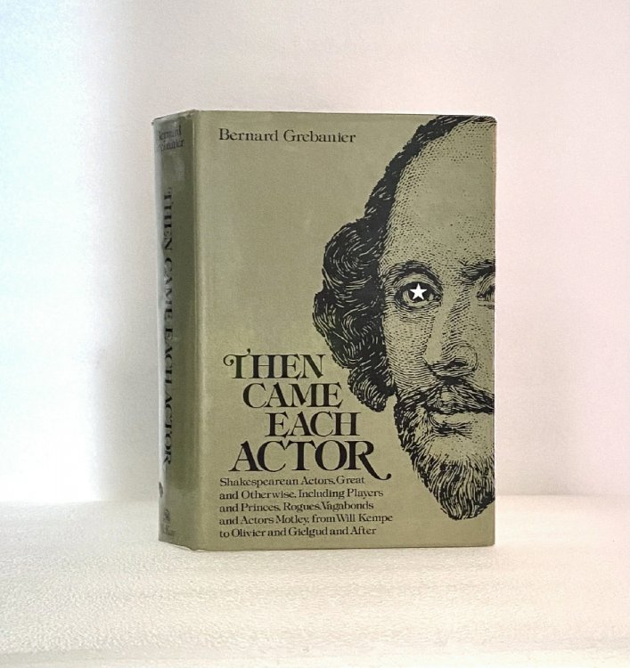 Then Came Each Actor: Shakespearean Actors, Great and Otherwise, Including Players and Princes, Rogues, Vagabonds and Actors Motley, from Will Kempe to Olivier and Gielgud and After