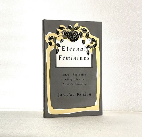 Eternal Feminines: Three Theological Allegories in Dante's Paradiso (Mason Welch Gross Lecture Series)