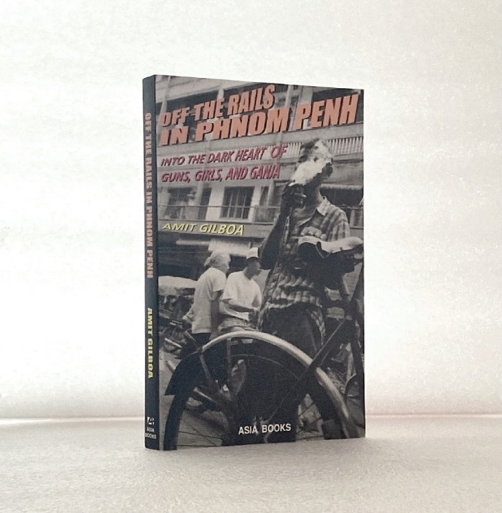 Off the Rails in Phnom Penh: Into the Dark Heart of Guns, Girls, and Ganja