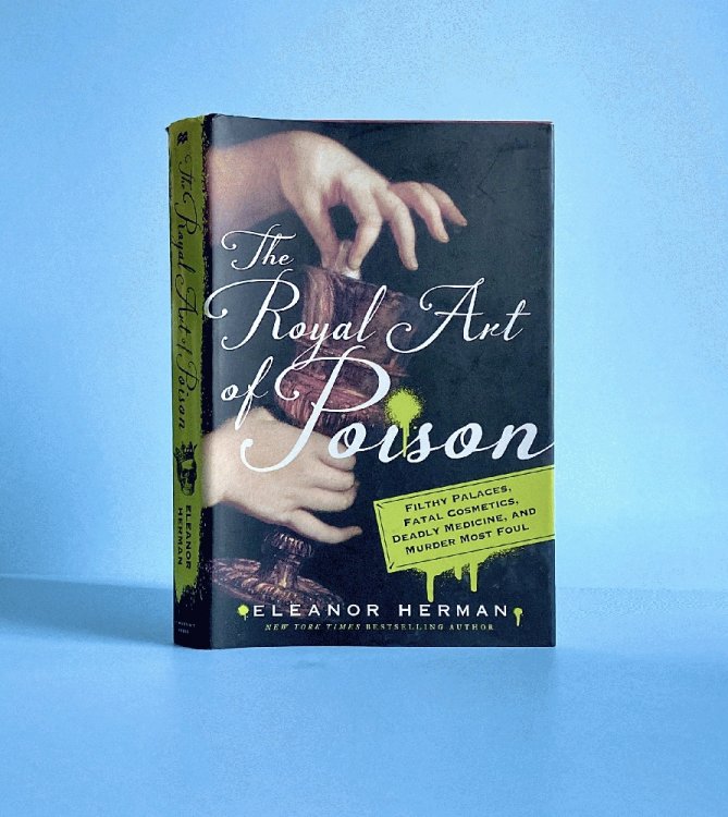 The Royal Art of Poison: Filthy Palaces, Fatal Cosmetics, Deadly Medicine, and Murder Most Foul