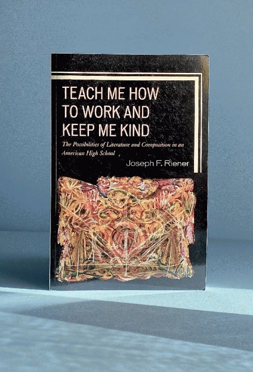 Teach Me How to Work and Keep Me Kind: The Possibilities of Literature and Composition in an American High School, volume 1