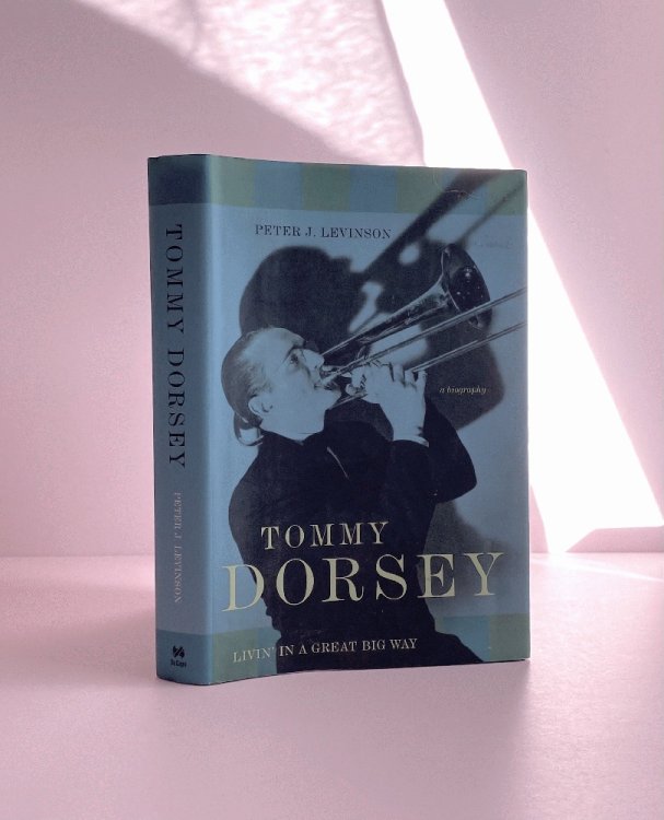 Tommy Dorsey: Livin' in a Great Big Way--A Biography