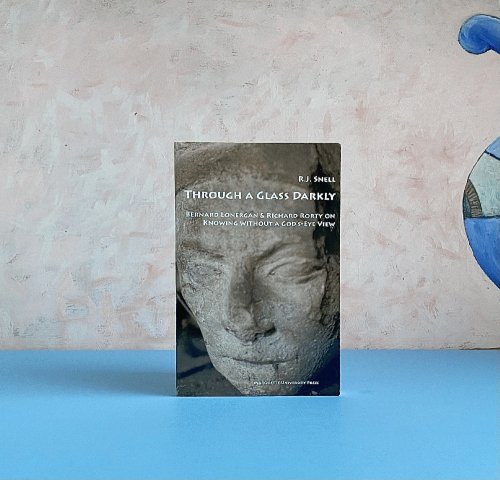 Through a Glass Darkly: Bernard Lonergan & Richard Rorty on Knowing Without a God's-eye View (Marquette Studies in Philosophy)