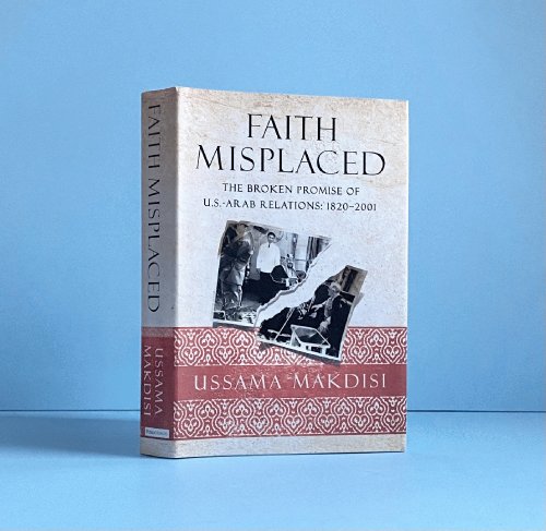 Faith Misplaced: The Broken Promise of U.S.-Arab Relations: 1820-2001