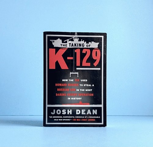 The Taking of K-129: How the CIA Used Howard Hughes to Steal a Russian Sub in the Most Daring Covert Operation in History