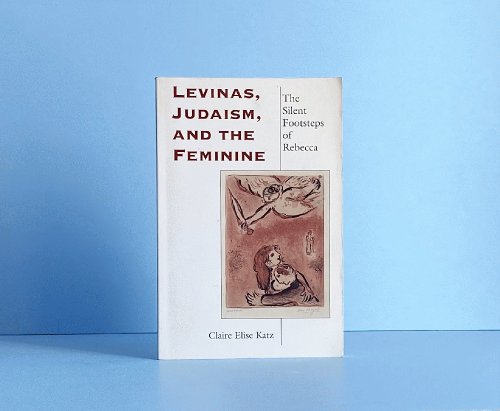 Levinas, Judaism, and the Feminine: The Silent Footsteps of Rebecca (Indiana Series in the Philosophy of Religion)