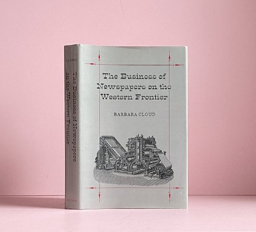 The Business of Newspapers on the Western Frontier (Wilbur S. Shepperson Series in History and Humanities)