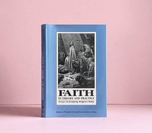 Faith in Theory and Practice: Essays on Justifying Religious Belief