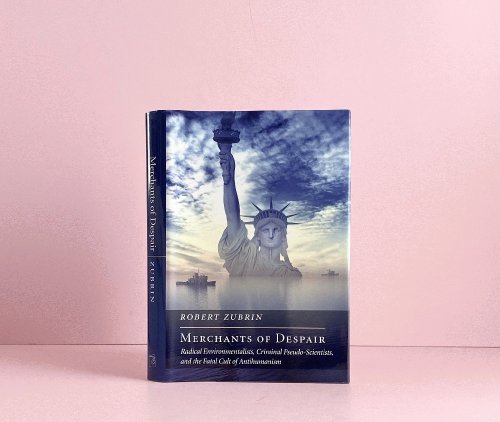 Merchants of Despair: Radical Environmentalists, Criminal Pseudo-Scientists, and the Fatal Cult of Antihumanism