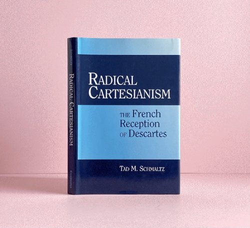 Radical Cartesianism: The French Reception of Descartes