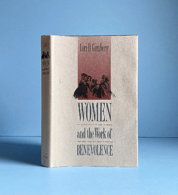 Women and the Work of Benevolence: Morality, Politics, and Class in the Nineteenth-Century United States (Yale Historical Publications Series)