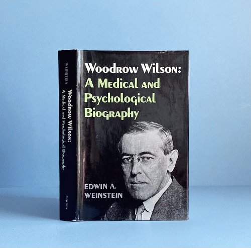 Woodrow Wilson: A Medical and Psychological Biography. Supplementary Volume to The Papers of Woodrow Wilson (Princeton Legacy Library, 534)