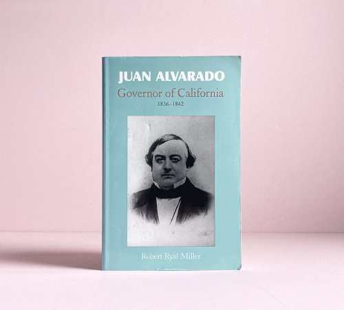 Juan Alvarado: Governor of California, 1836-1842