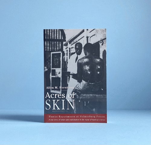 Acres of Skin: Human Experiments at Holmesburg Prison : A True Story of Abuse and Exploitation in the Name of Medical Science