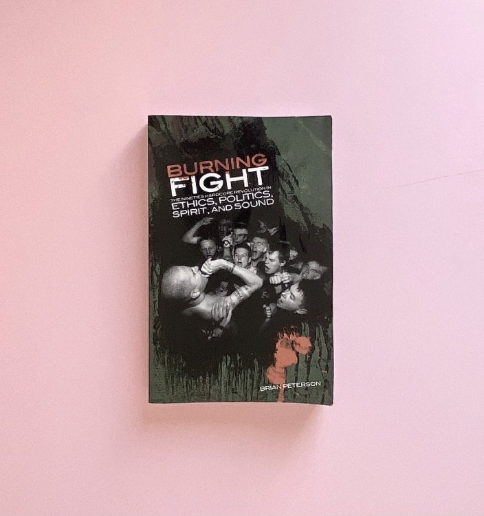 Burning Fight: The Nineties Hardcore Revolution in Ethics, Politics, Spirit, and Sound