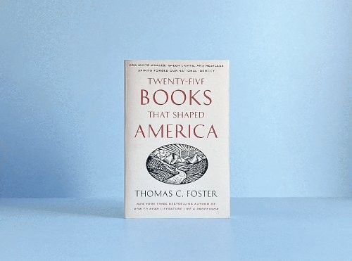 Twenty-five Books That Shaped America: How White Whales, Green Lights, and Restless Spirits Forged Our National Identity