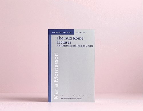 The 1913 Rome Lectures, Maria Montessori's First International Training Course, By Dr. Susan Feez (2013 Edition)