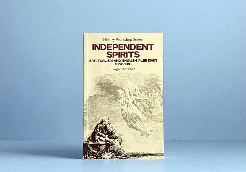 Independent Spirits: Spiritualism and English Plebeians, 1850-1910 (History workshop series)