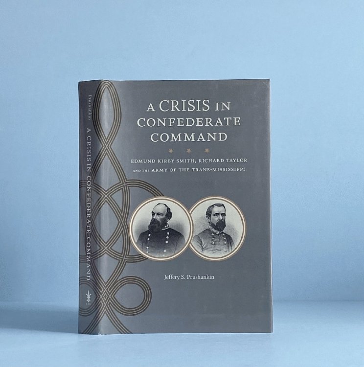 A Crisis in Confederate Command: Edmund Kirby Smith, Richard Taylor, and the Army of the Trans-Mississippi