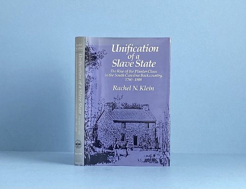 Unification of a Slave State: The Rise of the Planter Class in the South Carolina Backcountry, 1760-1808 (Published by the Omohundro Institute of . and the University of North Carolina Press)