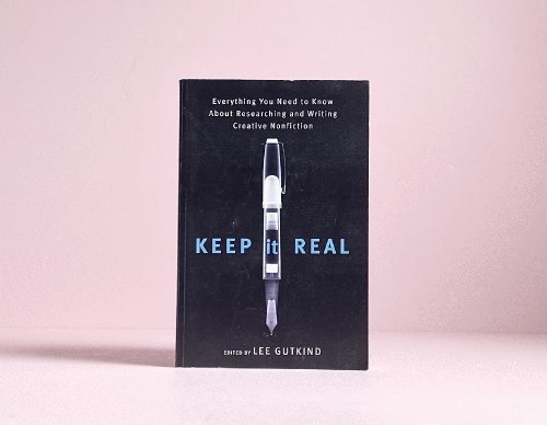 Keep It Real: Everything You Need to Know About Researching and Writing Creative Nonfiction