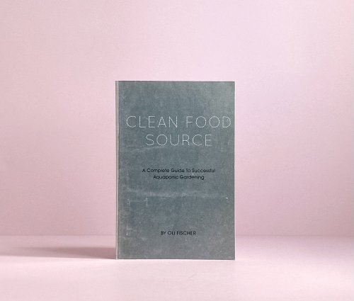 Clean Food Source: A Complete Guide to Successful Aquaponic Gardening