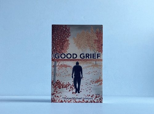 Good Grief: One Husband's Journey from Incapacitating Fear to Overwhelming Joy