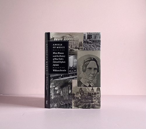 Angels of Mercy: White Women and the History of New York's Colored Orphan Asylum (Empire State Editions)
