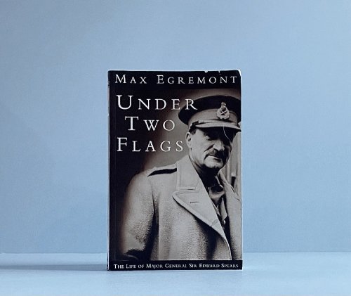 Under Two Flags: The Life of Major General Sir Edward Spears