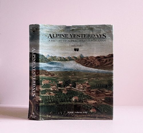 Alpine Yesterdays: a History of Alpine, Utah County, Utah, 1850-1980