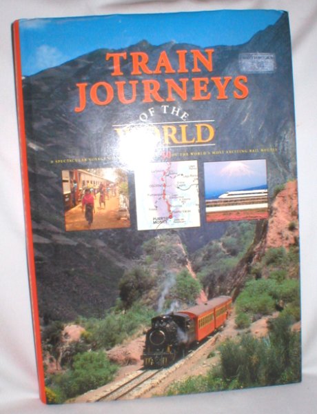 Train Journeys of the World; A Spectacular Voyage of Discovery Along 30 of The World's Most Exciting Rail Routes