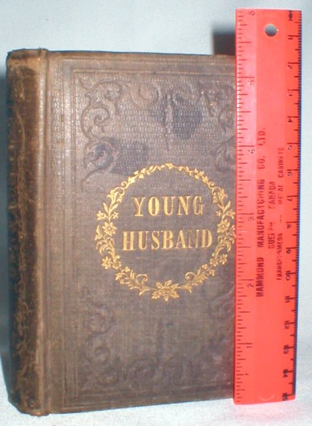 The Young Husband; A Manual of the Duties, Moral, Religious, and Domestic, Imposed By the Relations of Married Life