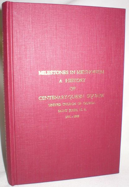 Milestones in Methodism; A History of Centenary-Queen Square United Church of Canada, Saint John, N.B., 1791-1966