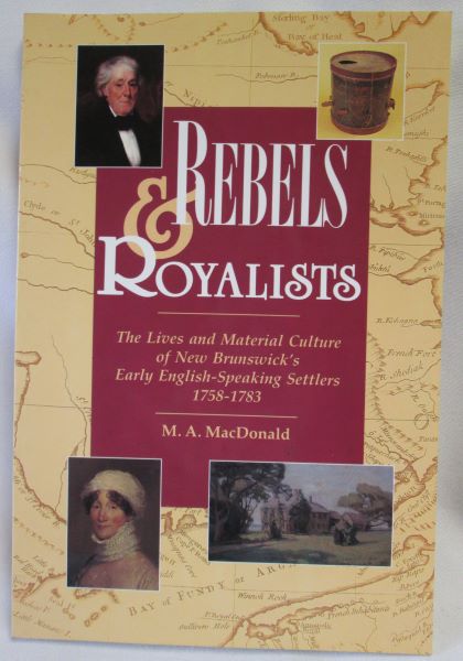Rebels & Royalists; The Lives and Material Culture of New Brunswick's Early English-Speaking Settlers 1758-1783