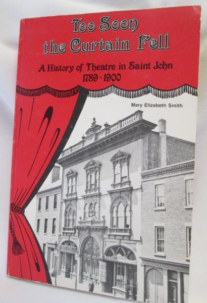 Too Soon the Curtain Fell; A History of Theatre in Saint John 1789-1900
