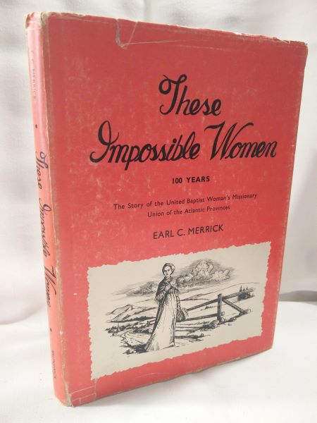 These Impossible Women; 100 Years, The Story of the United Baptist Women's Missionary Union of the Atlantic Provinces (Signed)