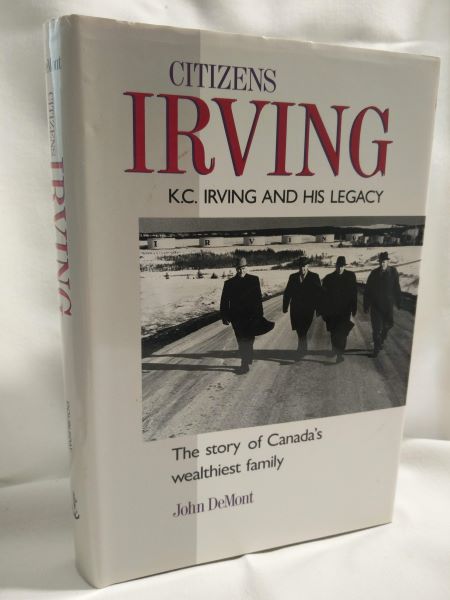 Citizens Irving; K.C. Irving and His Legacy (The Story of Canada's Wealthiest Family)