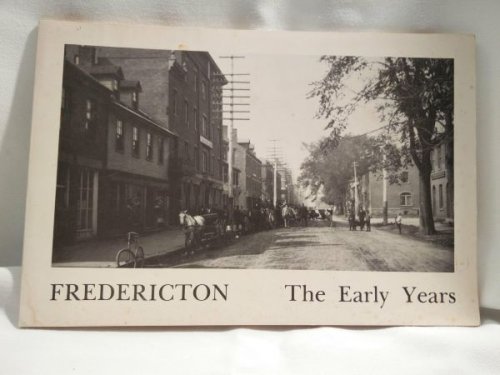 Fredericton - The Early Years - An Exhibition of photographs from the Provincial Archives of New Brunswick opened April 2, 1974