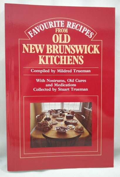 Favourite Recipes From Old New Brunswick Kitchens (with Nostrums, Old Cures and Medications collected by Stuart Trueman)