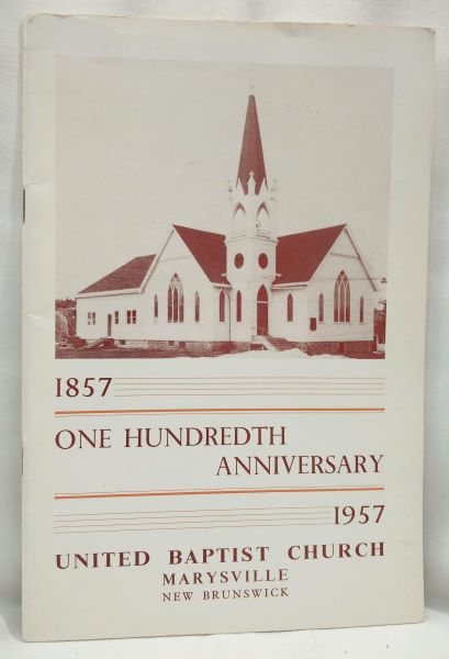 One Hundredth Anniversary - 1857-1957 - United Baptist Church, Marysville, New Brunswick