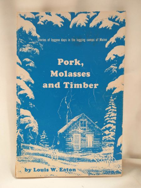 Pork, Molasses and Timber - Stories of Bygone Days in the Logging Camps of Maine