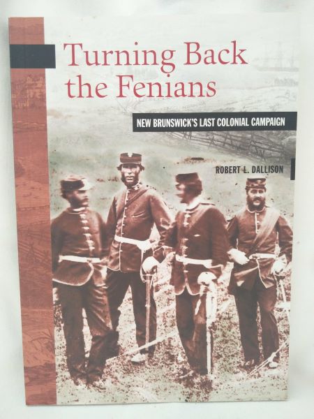 Turning Back the Fenians: New Brunswick's Last Colonial Campaign (New Brunswick Military Heritage Series, Vol. 8)