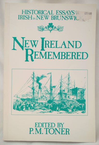 New Ireland Remembered; Historical Essays on the Irish in New Brunswick