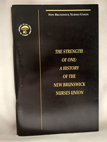 The Strength of One: A History of the New Brunswick Nurses Union/ La Force de la Solidarite L'Histoire du Syndicat des Infirmieres et Infirmiers du Nouveau-Brunswick