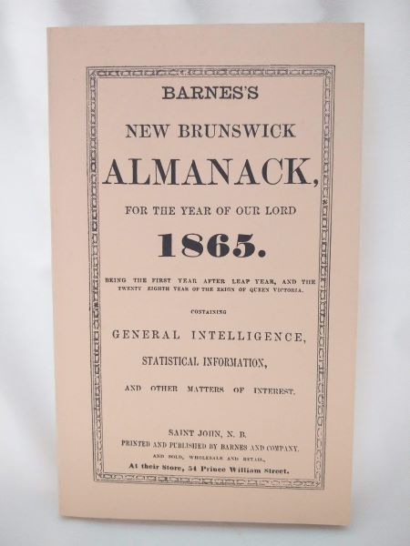 Barnes's New Brunswick Almanack, for the Year of Our Lord 1865. Being the First Year after Leap Year, and the Twenty Eighth Year of the the Reign of Queen Victoria. Containing General Intelligence, Statistical Information, and Other Matters of Interest.
