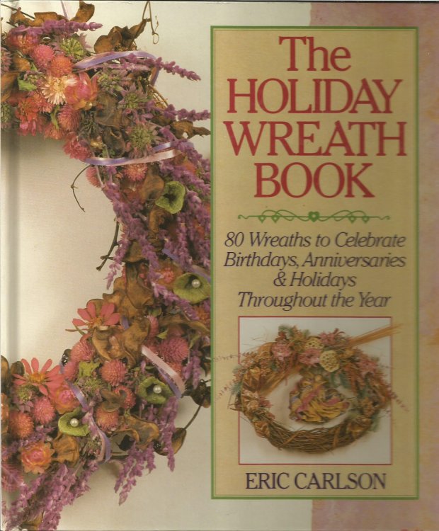 The Holiday Wreath Book : Eighty Wreaths to Celebrate Birthdays, Anniversaries and Holidays Throughout the Year