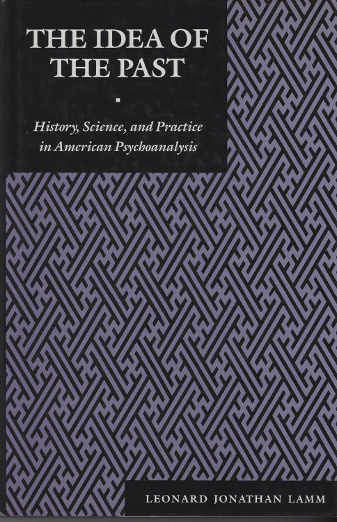 The Idea of the Past: History, Science and Practice in American Psychoanalysis (Psychoanalytic Crosscurrents)